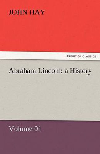 Cover image for Abraham Lincoln: A History - Volume 01