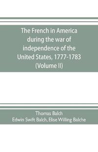 Cover image for The French in America during the war of independence of the United States, 1777-1783 (Volume II)