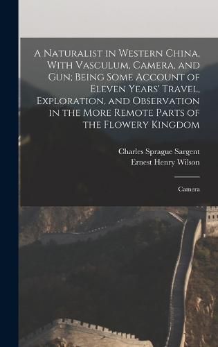 A Naturalist in Western China, With Vasculum, Camera, and gun; Being Some Account of Eleven Years' Travel, Exploration, and Observation in the More Remote Parts of the Flowery Kingdom