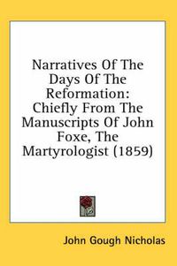 Cover image for Narratives of the Days of the Reformation: Chiefly from the Manuscripts of John Foxe, the Martyrologist (1859)