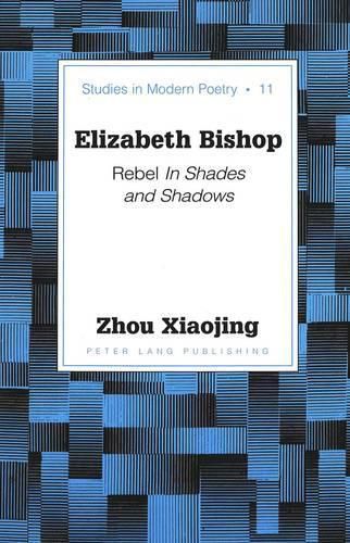 Elizabeth Bishop: Rebel in Shades and Shadows / Xiaojing Zhou.