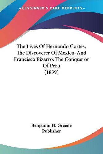 Cover image for The Lives of Hernando Cortes, the Discoverer of Mexico, and Francisco Pizarro, the Conqueror of Peru (1839)