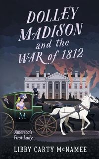 Cover image for Dolley Madison and the War of 1812: America's First Lady