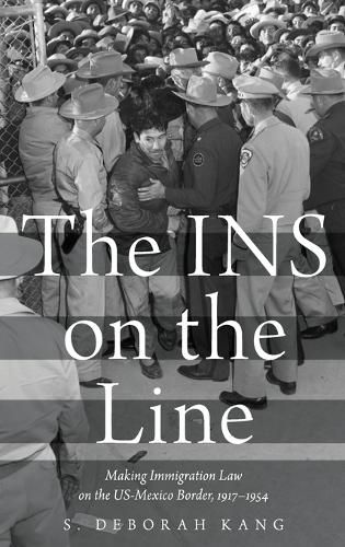 Cover image for The INS on the Line: Making Immigration Law on the US-Mexico Border, 1917-1954