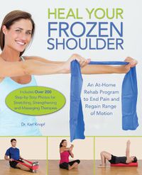 Cover image for Heal Your Frozen Shoulder: An At-Home Rehab Program to End Pain and Regain Range of Motion