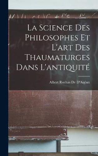 La Science Des Philosophes Et L'art Des Thaumaturges Dans L'antiquite