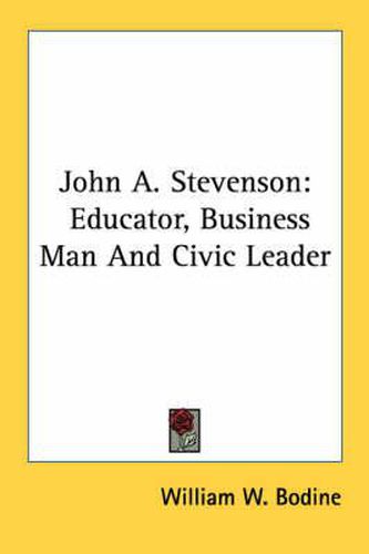 Cover image for John A. Stevenson: Educator, Business Man and Civic Leader