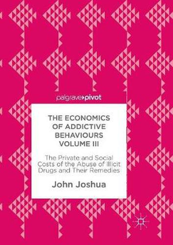 Cover image for The Economics of Addictive Behaviours Volume III: The Private and Social Costs of the Abuse of Illicit Drugs and Their Remedies