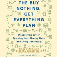 Cover image for The Buy Nothing, Get Everything Plan: Discover the Joy of Spending Less, Sharing More, and Living Generously