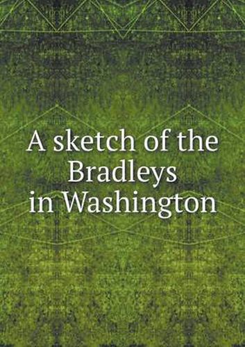 Cover image for A sketch of the Bradleys in Washington