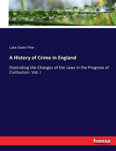 Cover image for A History of Crime in England: Illustrating the Changes of the Laws in the Progress of Civilisation, Vol. I