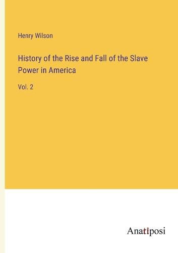 Cover image for History of the Rise and Fall of the Slave Power in America