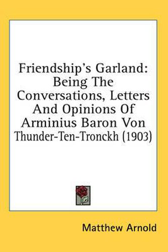 Cover image for Friendship's Garland: Being the Conversations, Letters and Opinions of Arminius Baron Von Thunder-Ten-Tronckh (1903)