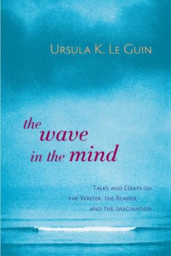 Cover image for The Wave in the Mind: Talks and Essays on the Writer, the Reader, and the Imagination