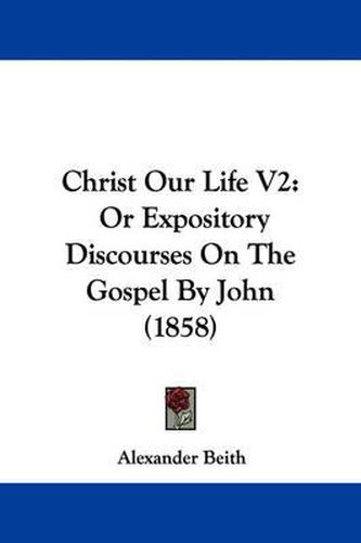 Cover image for Christ Our Life V2: Or Expository Discourses On The Gospel By John (1858)