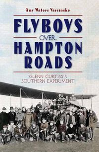 Cover image for Flyboys Over Hampton Roads: Glenn Curtiss's Southern Experiment