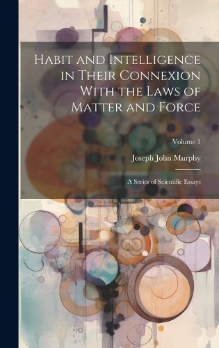 Cover image for Habit and Intelligence in Their Connexion With the Laws of Matter and Force