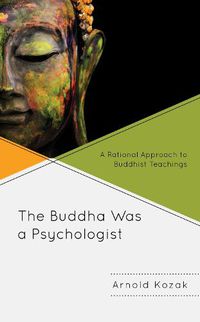 Cover image for The Buddha Was a Psychologist: A Rational Approach to Buddhist Teachings