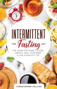 Cover image for Intermittent Fasting: The Complete Guide to Lose Weight, Heal Your Body & Live a Healthy Life