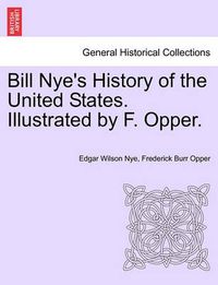 Cover image for Bill Nye's History of the United States. Illustrated by F. Opper.