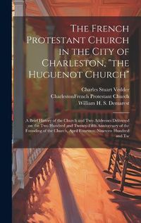 Cover image for The French Protestant Church in the City of Charleston, "the Huguenot Church"; a Brief History of the Church and two Addresses Delivered on the two Hundred and Twenty-fifth Anniversary of the Founding of the Church, April Fourteen, Nineteen Hundred and Tw