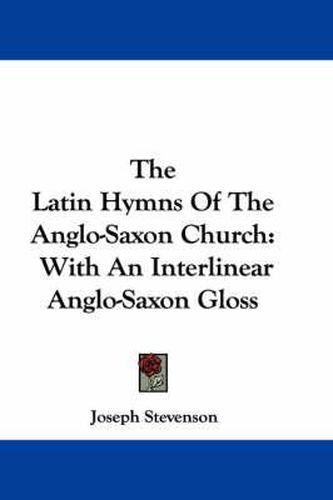 Cover image for The Latin Hymns of the Anglo-Saxon Church: With an Interlinear Anglo-Saxon Gloss