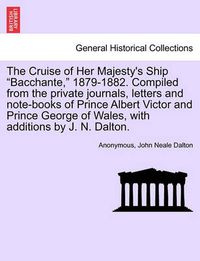 Cover image for The Cruise of Her Majesty's Ship Bacchante, 1879-1882. Compiled from the private journals, letters and note-books of Prince Albert Victor and Prince George of Wales, with additions by J. N. Dalton. VOL. II