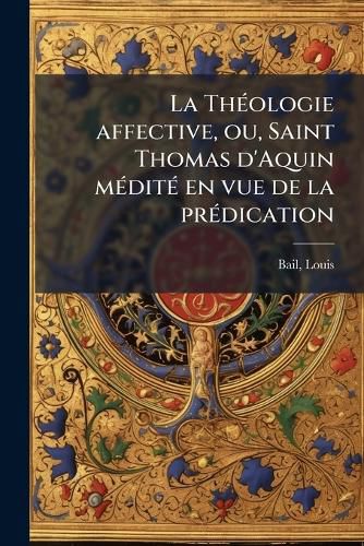 Cover image for La Th Ologie Affective, Ou, Saint Thomas D'Aquin M Dit En Vue de La PR Dication