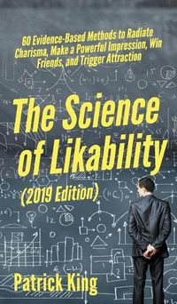 Cover image for The Science of Likability: 60 Evidence-Based Methods to Radiate Charisma, Make a Powerful Impression, Win Friends, and Trigger Attraction