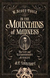 Cover image for In The Mountains Of Madness: The Life and Extraordinary Afterlife of H.P. Lovecraft