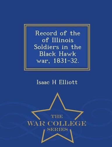 Cover image for Record of the of Illinois Soldiers in the Black Hawk War, 1831-32. - War College Series