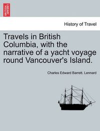 Cover image for Travels in British Columbia, with the Narrative of a Yacht Voyage Round Vancouver's Island.