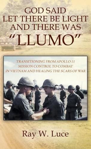 Cover image for God Said Let There Be Light and There Was  llumo: Transitioning from Apollo 11 Mission Control to Combat in Vietnam and Healing the Scars of War