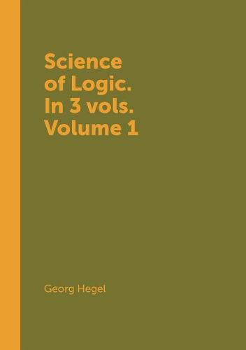 Cover image for Science of Logic. In 3 vols. Volume 1