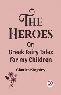 Cover image for The Heroes Or, Greek Fairy Tales for my Children