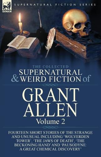 Cover image for The Collected Supernatural and Weird Fiction of Grant Allen: Volume 2-Fourteen Short Stories of the Strange and Unusual Including 'Wolverden Tower', 'The Jaws of Death', 'The Beckoning Hand' and 'Pausodyne: A Great Chemical Discovery