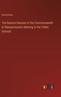 Cover image for The General Statutes of the Commonwealth of Massachusetts Relating to the Public Schools