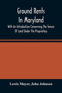 Cover image for Ground Rents In Maryland; With An Introduction Concerning The Tenure Of Land Under The Proprietary