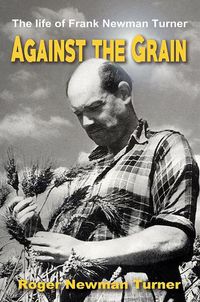 Cover image for Against the Grain: The life of Frank Newman Turner