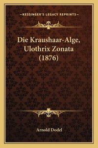 Cover image for Die Kraushaar-Alge, Ulothrix Zonata (1876)