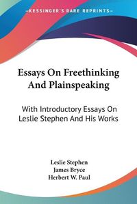 Cover image for Essays On Freethinking And Plainspeaking: With Introductory Essays On Leslie Stephen And His Works