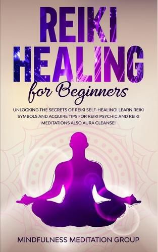 Cover image for Reiki Healing for Beginners: Unlocking the Secrets of Reiki Self-Healing! Learn Reiki Symbols and Acquire Tips for Reiki Psychic and Reiki Meditations also Aura Cleanse!