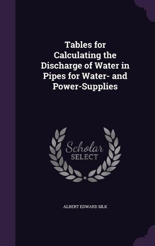 Cover image for Tables for Calculating the Discharge of Water in Pipes for Water- And Power-Supplies
