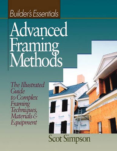 Cover image for Builders Essentials: Advanced Framing Methods: The Illustrated Guide to Complex Framing Techniques, Materials & Equipment