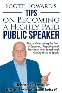 Cover image for Scott Howard's Tips on Becoming a Highly Paid Public Speaker: Tips on Overcoming the Fear of Speaking, Preparing and Presenting Your Speech and Getting Hired to Speak