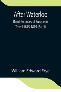 Cover image for After Waterloo: Reminiscences of European Travel 1815-1819 (Part I)