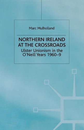 Cover image for Northern Ireland at the Crossroads: Ulster Unionism in the O'Neill Years, 1960-69