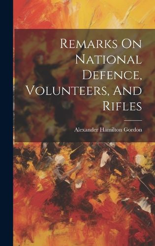 Cover image for Remarks On National Defence, Volunteers, And Rifles