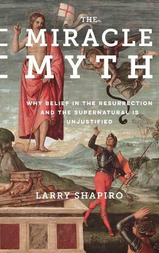 Cover image for The Miracle Myth: Why Belief in the Resurrection and the Supernatural Is Unjustified