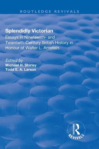 Cover image for Splendidly Victorian: Essays in Nineteenth- and Twentieth-Century British History in Honour of Walter L. Arnstein